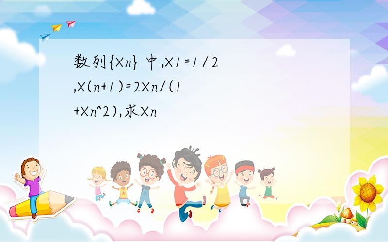 数列{Xn}中,X1=1/2,X(n+1)=2Xn/(1+Xn^2),求Xn