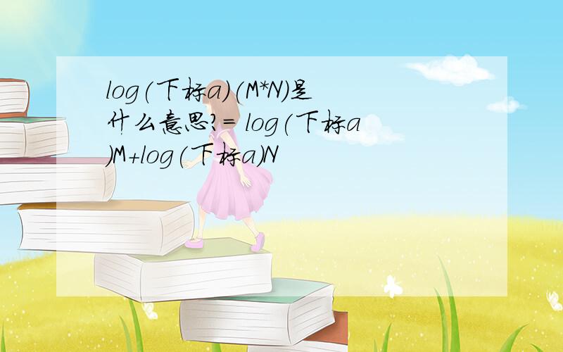 log(下标a)(M*N)是什么意思?= log(下标a)M+log(下标a)N