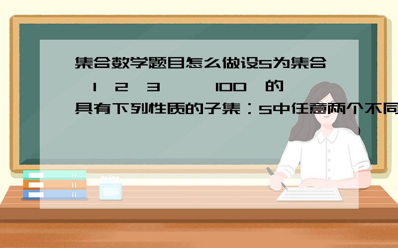 集合数学题目怎么做设S为集合{1,2,3,…,100}的具有下列性质的子集：S中任意两个不同元素之和不被7整除,那么S中元素最多可能有个?