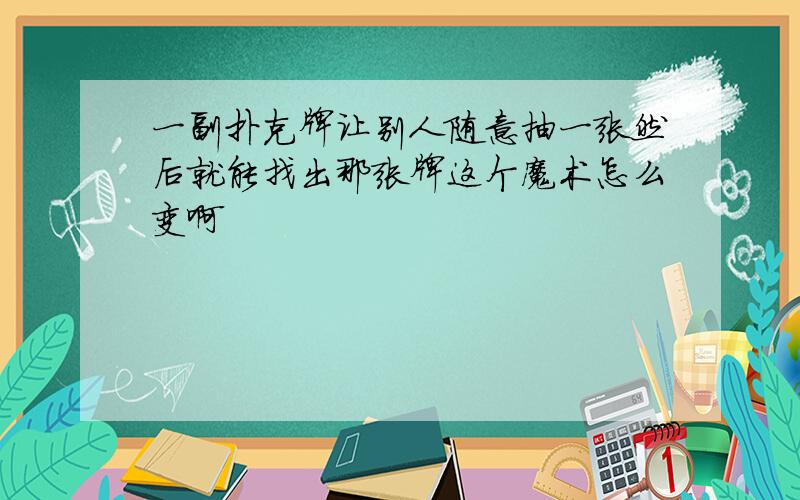 一副扑克牌让别人随意抽一张然后就能找出那张牌这个魔术怎么变啊