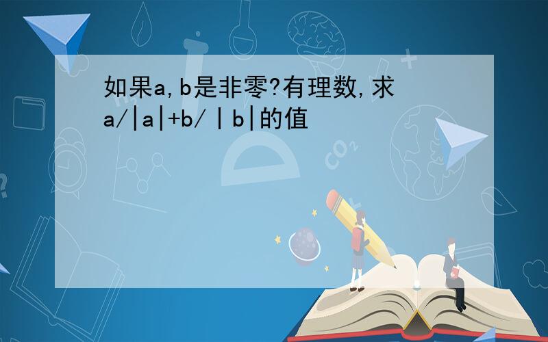 如果a,b是非零?有理数,求a/|a|+b/丨b|的值