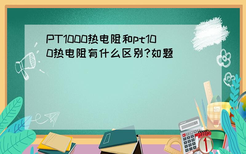 PT1000热电阻和pt100热电阻有什么区别?如题