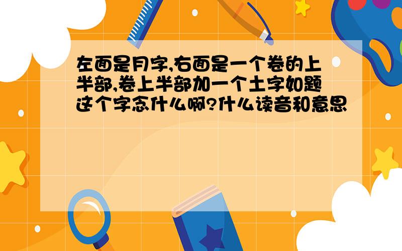 左面是月字,右面是一个卷的上半部,卷上半部加一个土字如题这个字念什么啊?什么读音和意思