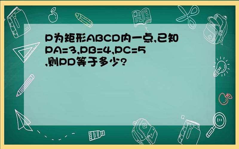 P为矩形ABCD内一点,已知PA=3,PB=4,PC=5,则PD等于多少?