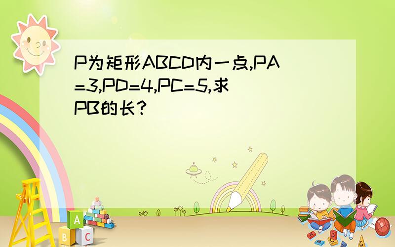 P为矩形ABCD内一点,PA=3,PD=4,PC=5,求PB的长?