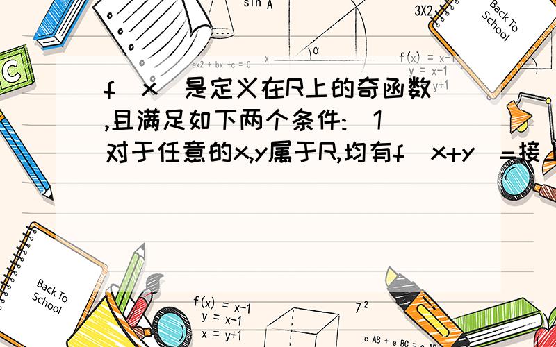 f(x)是定义在R上的奇函数,且满足如下两个条件:(1)对于任意的x,y属于R,均有f(x+y)=接上面f(x)+f(y);(2)当x>0,f(x)