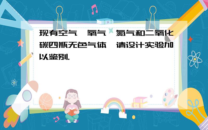 现有空气、氧气、氮气和二氧化碳四瓶无色气体,请设计实验加以鉴别.