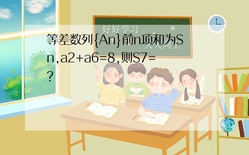 等差数列{An}前n项和为Sn,a2+a6=8,则S7=?