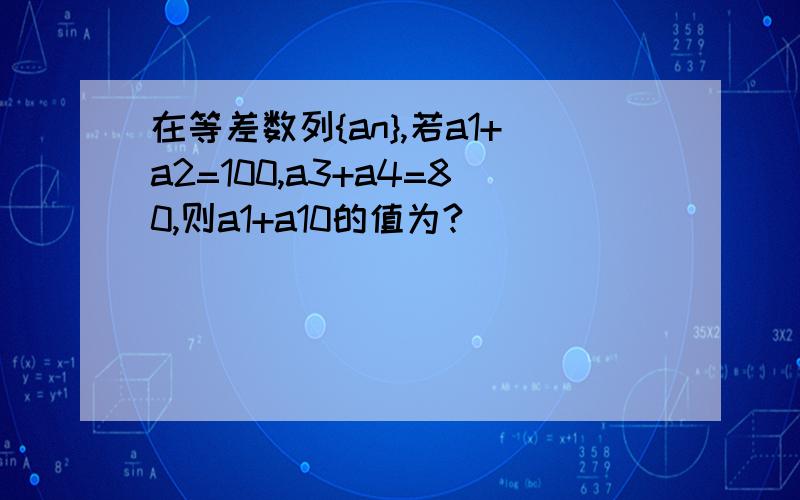 在等差数列{an},若a1+a2=100,a3+a4=80,则a1+a10的值为?