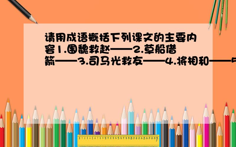 请用成语概括下列课文的主要内容1.围魏救赵——2.草船借箭——3.司马光救友——4.将相和——5.空城计——