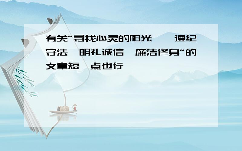 有关”寻找心灵的阳光——遵纪守法,明礼诚信,廉洁修身”的文章短一点也行