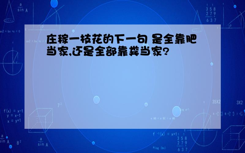 庄稼一枝花的下一句 是全靠肥当家,还是全部靠粪当家?