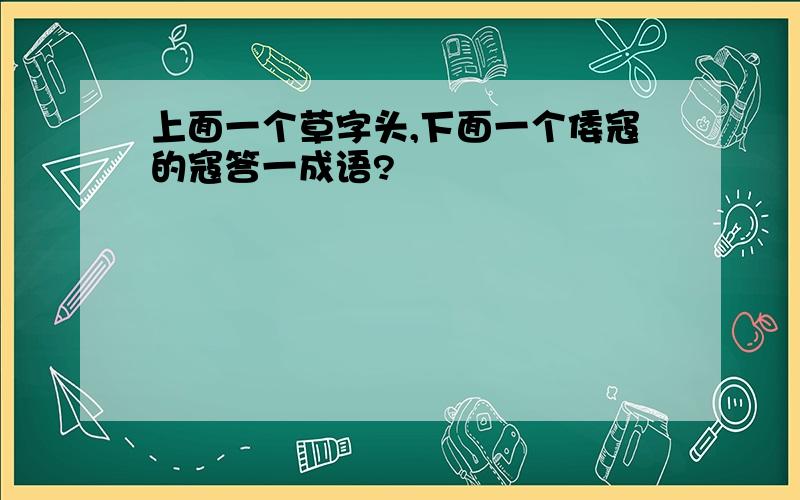 上面一个草字头,下面一个倭寇的寇答一成语?