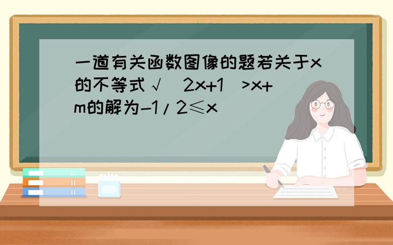 一道有关函数图像的题若关于x的不等式√(2x+1)>x+m的解为-1/2≤x