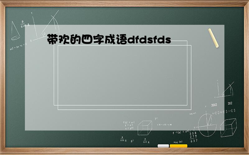 带欢的四字成语dfdsfds