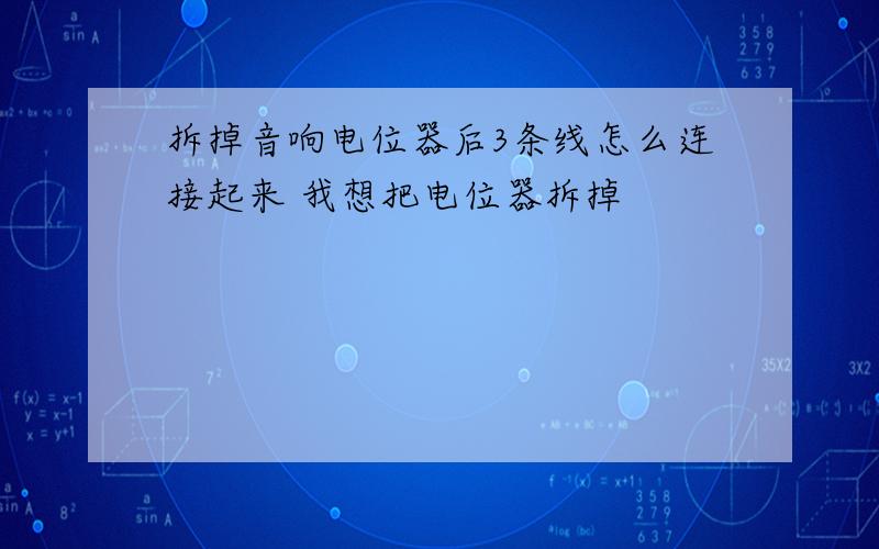 拆掉音响电位器后3条线怎么连接起来 我想把电位器拆掉