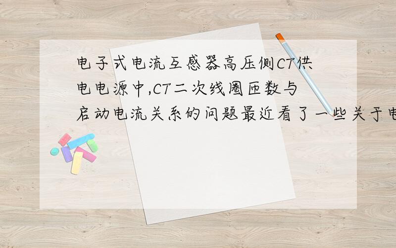 电子式电流互感器高压侧CT供电电源中,CT二次线圈匝数与启动电流关系的问题最近看了一些关于电流互感器母线CT供电的论文,对CT二次线圈匝数与启动电流关系的实验数据中,启动电流随着线