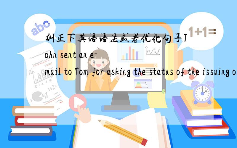 纠正下英语语法或者优化句子John sent an e-mail to Tom for asking the status of the issuing of ITB for team-A,C,D.For team-C,I have contacted with the bidders’ principals yesterday and sent the CDs to them (except CNI23 and BAOYE by face