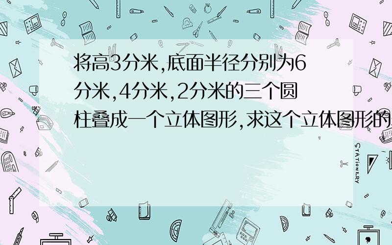 将高3分米,底面半径分别为6分米,4分米,2分米的三个圆柱叠成一个立体图形,求这个立体图形的表面积?