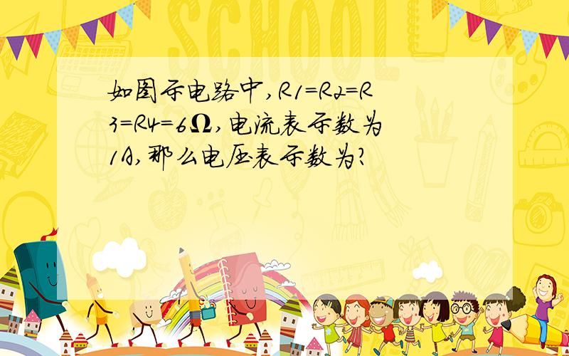 如图示电路中,R1=R2=R3=R4=6Ω,电流表示数为1A,那么电压表示数为?