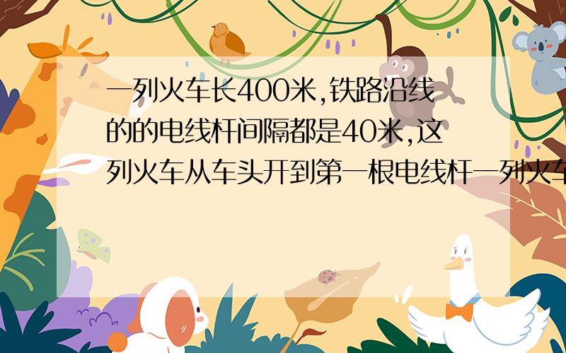 一列火车长400米,铁路沿线的的电线杆间隔都是40米,这列火车从车头开到第一根电线杆一列火车长400米,铁路沿线的电线杆间隔都是40米,这列火车从车头开到第1根电线杆到车尾离开第51根用了2