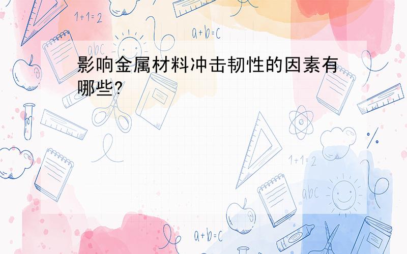 影响金属材料冲击韧性的因素有哪些?