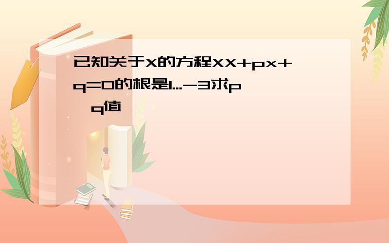 已知关于X的方程XX+px+q=0的根是1...-3求p,q值