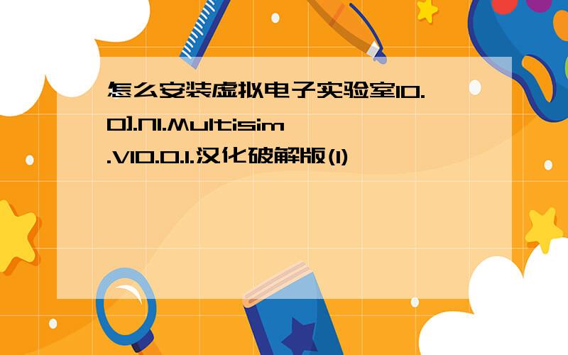 怎么安装虚拟电子实验室10.0].NI.Multisim.V10.0.1.汉化破解版(1)