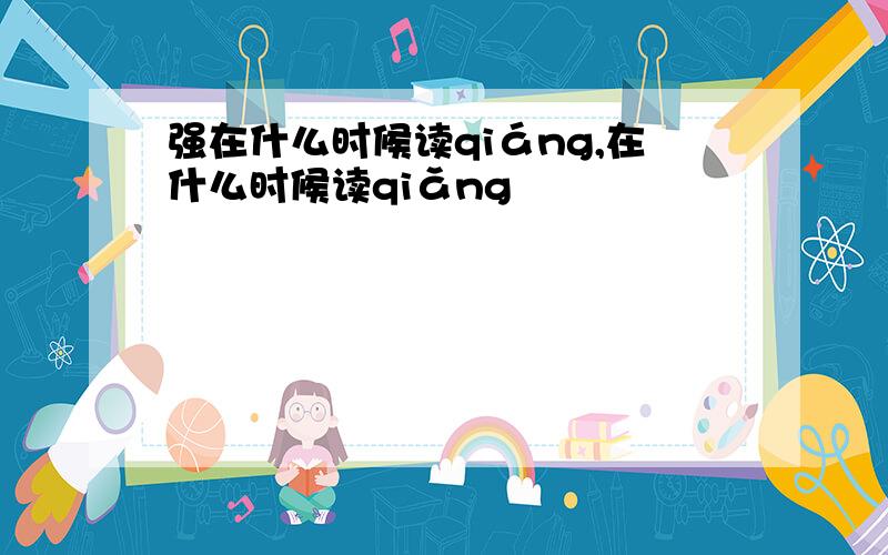 强在什么时候读qiáng,在什么时候读qiǎng