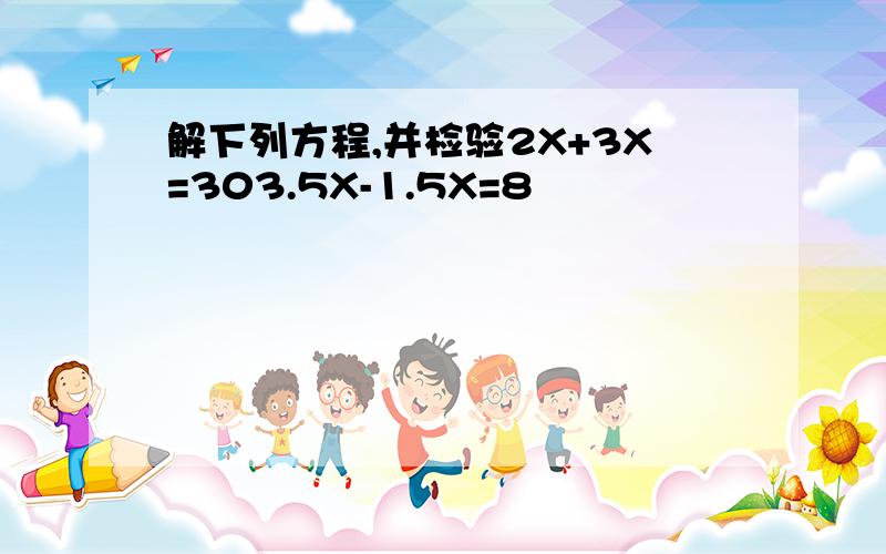 解下列方程,并检验2X+3X=303.5X-1.5X=8