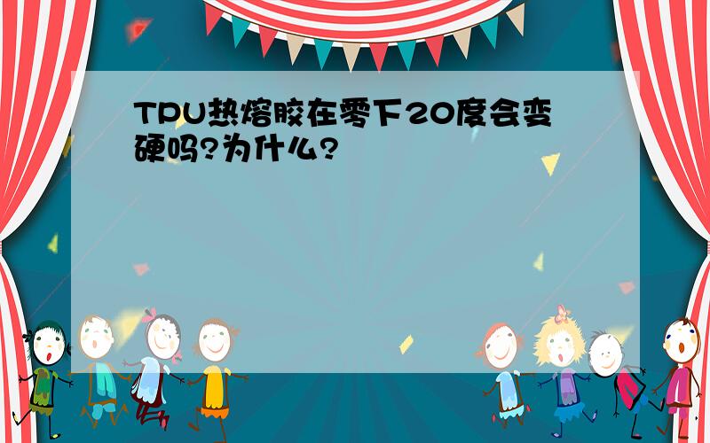 TPU热熔胶在零下20度会变硬吗?为什么?