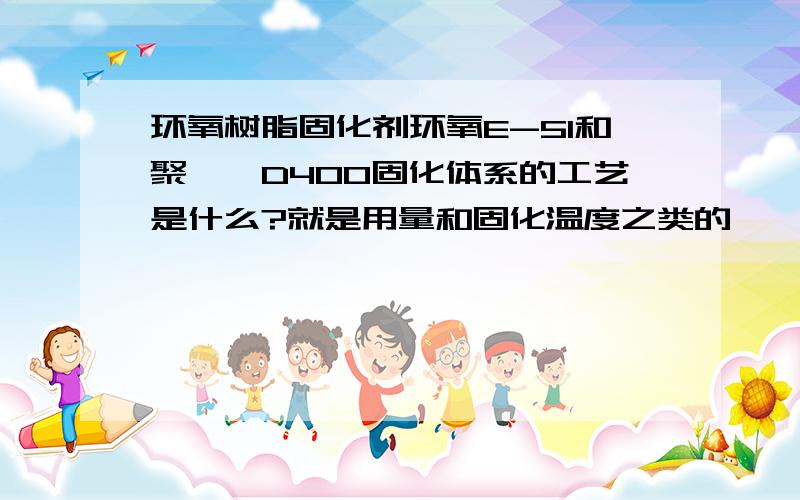 环氧树脂固化剂环氧E-51和聚醚胺D400固化体系的工艺是什么?就是用量和固化温度之类的,