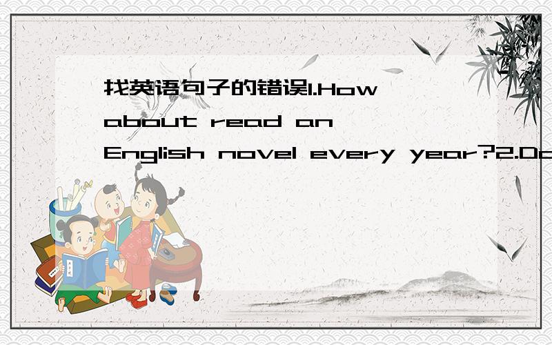 找英语句子的错误1.How about read an English novel every year?2.Don't forget close the windows before you leave.3.We will have a month holiday after the exams.4.China has sent a spaceship into the universe a few years ago.5.Over 400 millions p