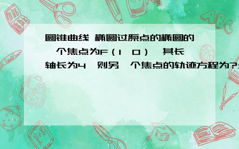 圆锥曲线 椭圆过原点的椭圆的一个焦点为F（1,0）,其长轴长为4,则另一个焦点的轨迹方程为?x²＋y²＝9