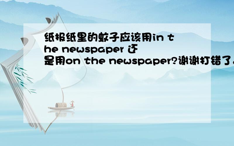 纸报纸里的蚊子应该用in the newspaper 还是用on the newspaper?谢谢打错了。是“文字”。