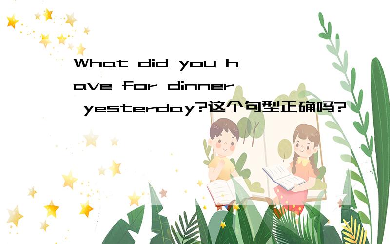 What did you have for dinner yesterday?这个句型正确吗?