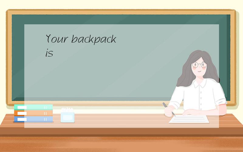 Your backpack is