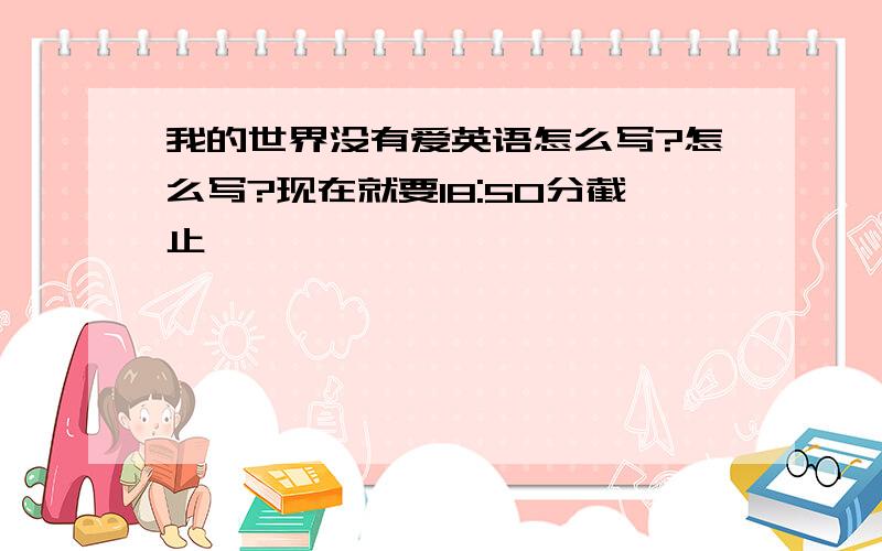 我的世界没有爱英语怎么写?怎么写?现在就要18:50分截止