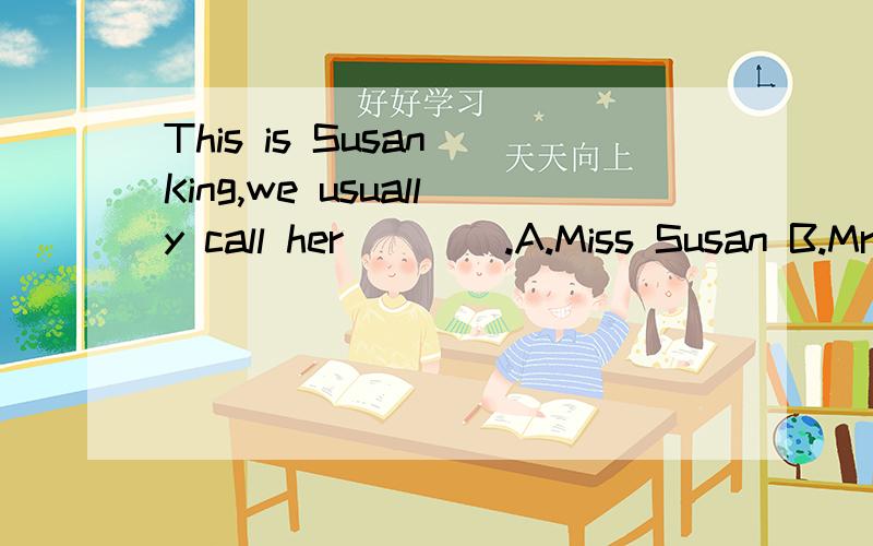 This is Susan King,we usually call her____.A.Miss Susan B.Mrs.Susan C.Miss King D.Ms Susan