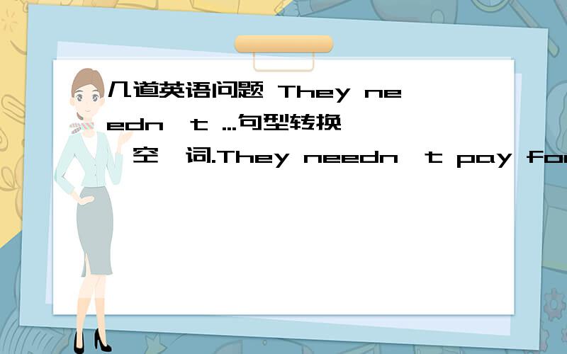 几道英语问题 They needn't ...句型转换,一空一词.They needn't pay for their meals at work.(同义句转换)They ____ _____ _____ pay for their meals at work.I have to clean all the windows this Friday.(改为一般疑问句)_____ ____