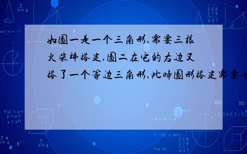 如图一是一个三角形,需要三根火柴棒搭建,图二在它的右边又搭了一个等边三角形,此时图形搭建需要七根火柴棒,如果按此规律得到图三、图四……当搭建到第n个图形时,它需要多少根火柴棒?