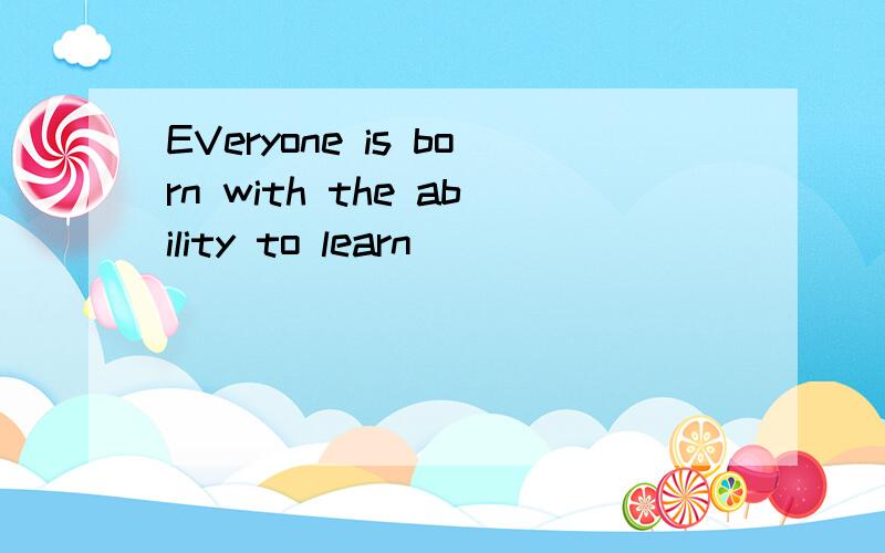 EVeryone is born with the ability to learn