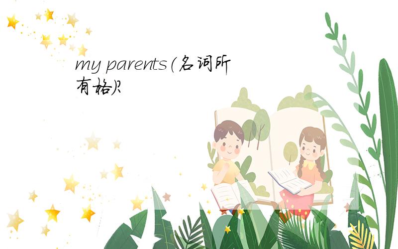 my parents（名词所有格）?