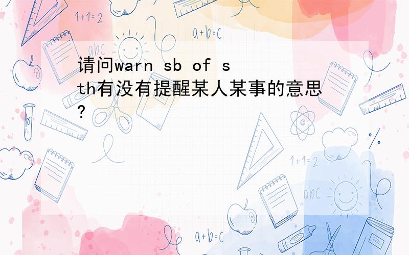 请问warn sb of sth有没有提醒某人某事的意思?