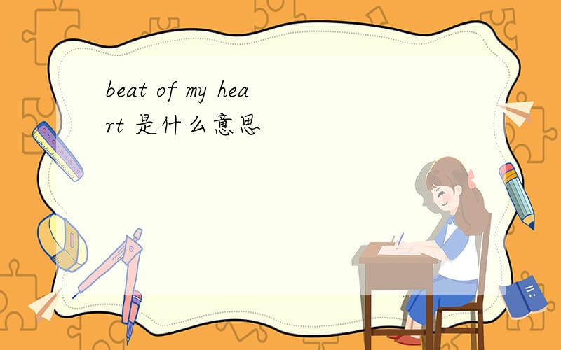 beat of my heart 是什么意思