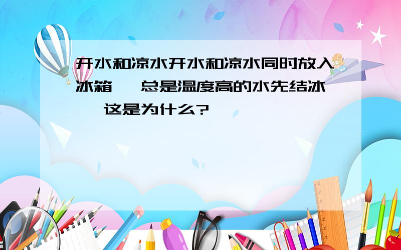 开水和凉水开水和凉水同时放入冰箱 ,总是温度高的水先结冰 ,这是为什么?