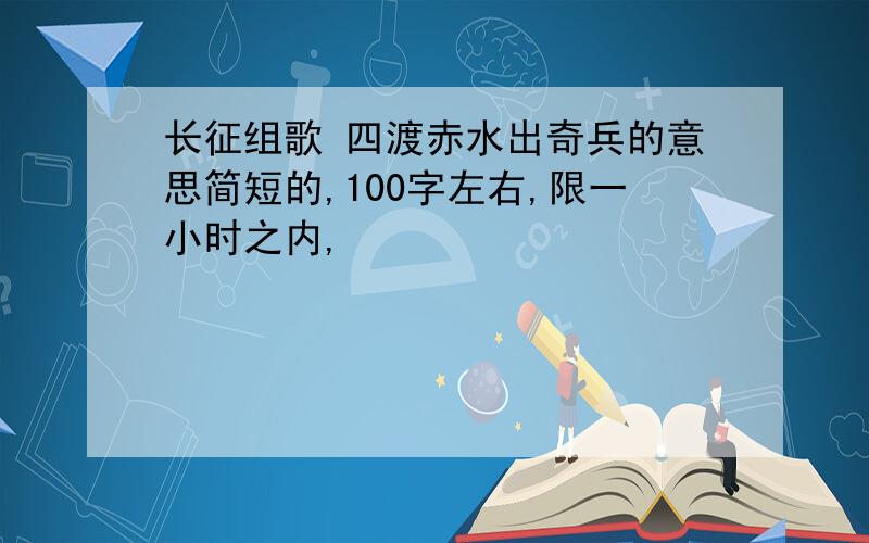 长征组歌 四渡赤水出奇兵的意思简短的,100字左右,限一小时之内,