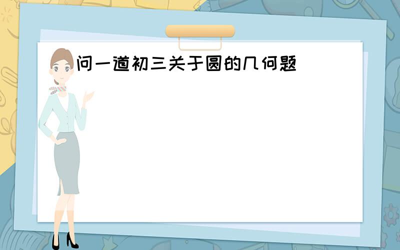 问一道初三关于圆的几何题