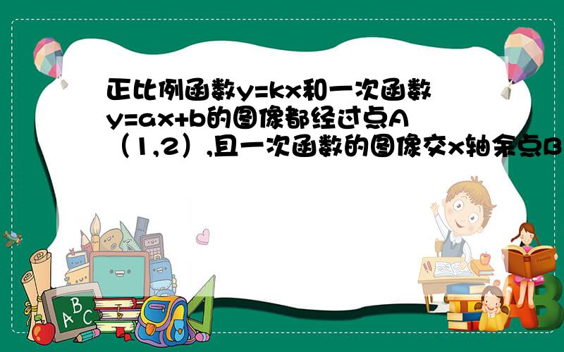 正比例函数y=kx和一次函数y=ax+b的图像都经过点A（1,2）,且一次函数的图像交x轴余点B（4,0）求两个函数的解析试