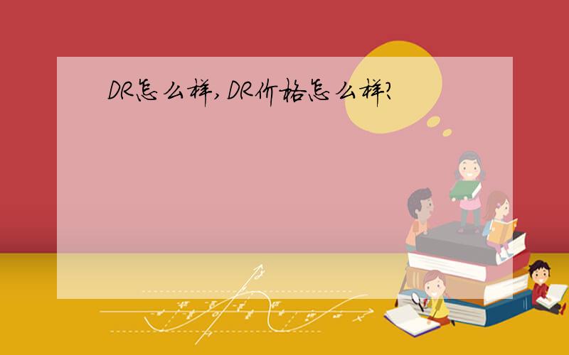 DR怎么样,DR价格怎么样?